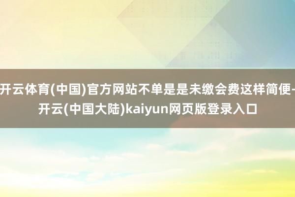 开云体育(中国)官方网站不单是是未缴会费这样简便-开云(中国大陆)kaiyun网页版登录入口