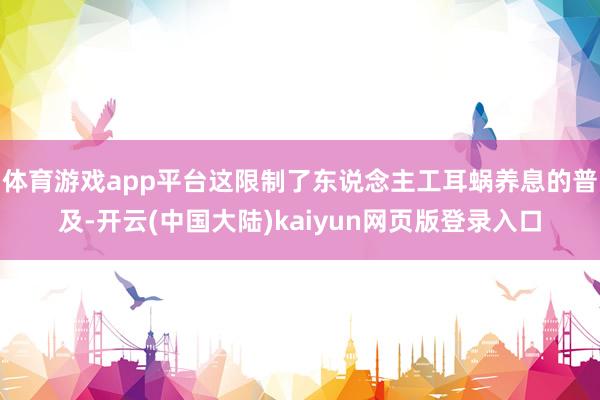 体育游戏app平台这限制了东说念主工耳蜗养息的普及-开云(中国大陆)kaiyun网页版登录入口